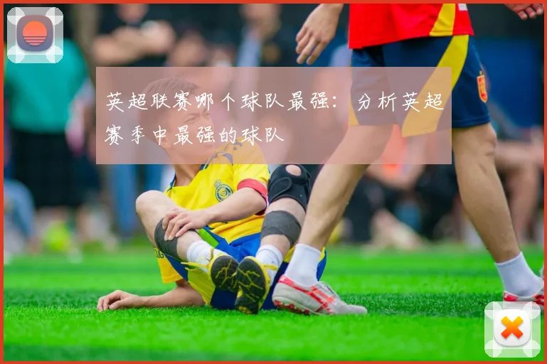 英超联赛哪个球队最强：分析英超赛季中最强的球队