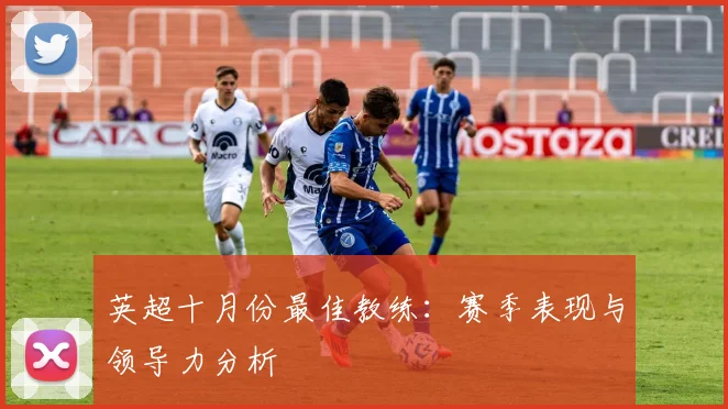 英超十月份最佳教练:赛季表现与领导力分析