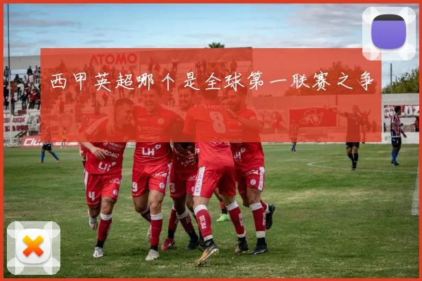 西甲英超哪个是全球第一联赛之争