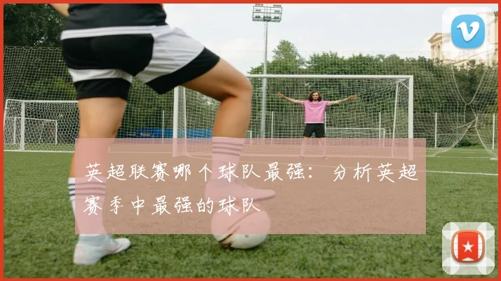 英超联赛哪个球队最强：分析英超赛季中最强的球队